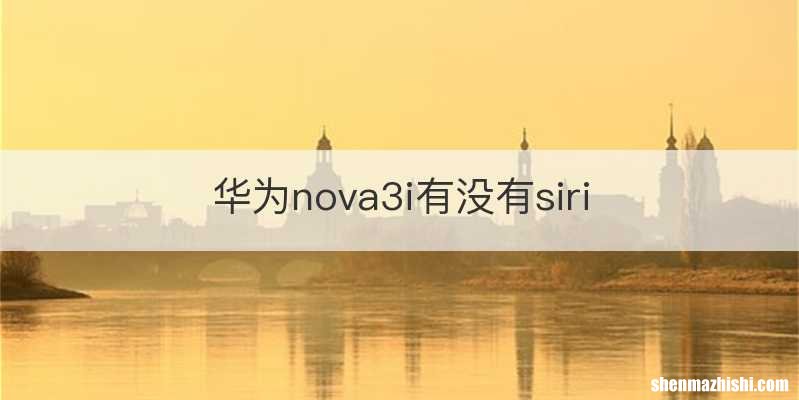 华为nova3i有没有siri