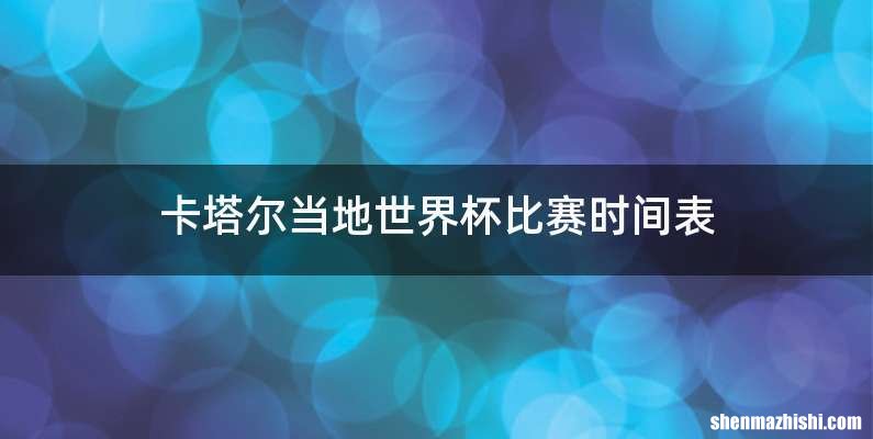 卡塔尔当地世界杯比赛时间表
