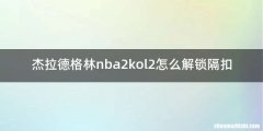 杰拉德格林nba2kol2怎么解锁隔扣