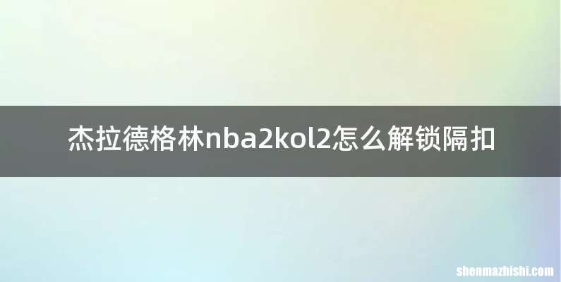 杰拉德格林nba2kol2怎么解锁隔扣