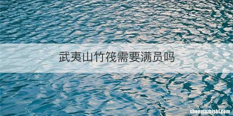 武夷山竹筏需要满员吗