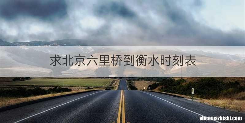 求北京六里桥到衡水时刻表