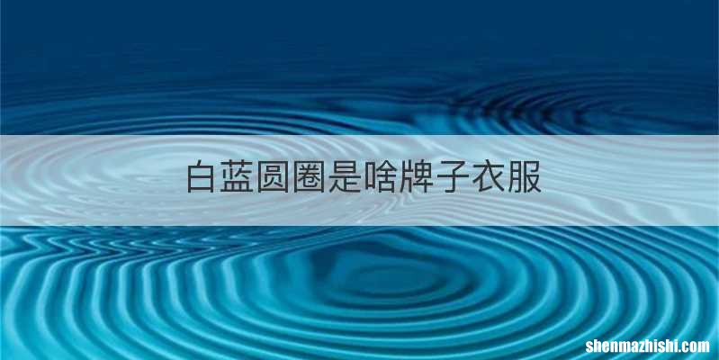 白蓝圆圈是啥牌子衣服