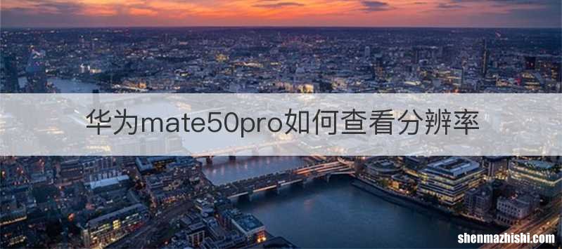 华为mate50pro如何查看分辨率