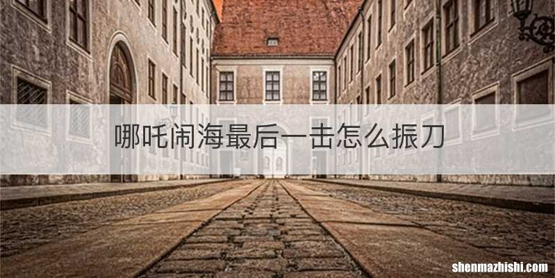 哪吒闹海最后一击怎么振刀