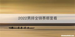 2022男排全锦赛哪里看