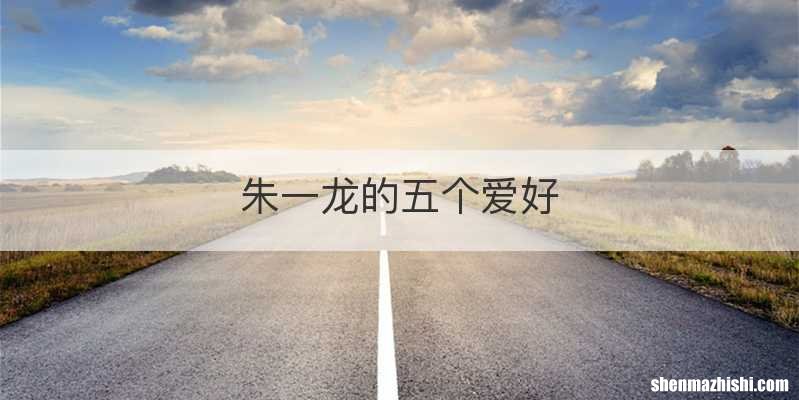 朱一龙的五个爱好