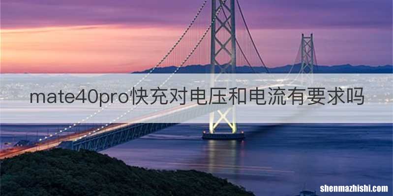 mate40pro快充对电压和电流有要求吗