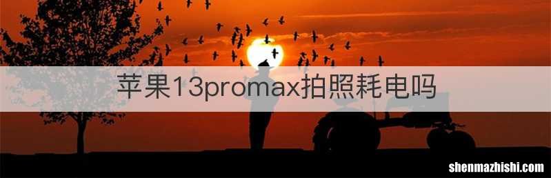 苹果13promax拍照耗电吗