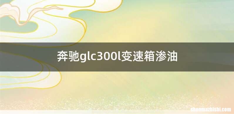 奔驰glc300l变速箱渗油