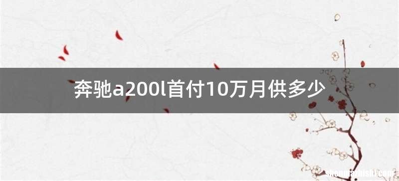 奔驰a200l首付10万月供多少