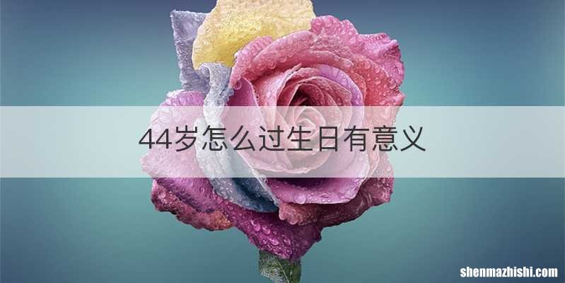 44岁怎么过生日有意义