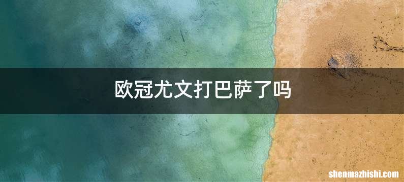 欧冠尤文打巴萨了吗