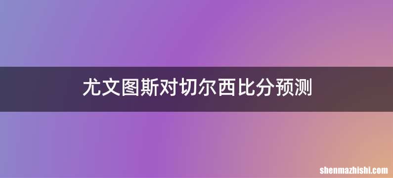 尤文图斯对切尔西比分预测