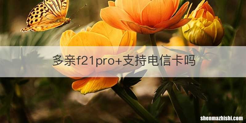 多亲f21pro+支持电信卡吗