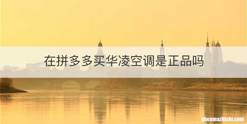 在拼多多买华凌空调是正品吗