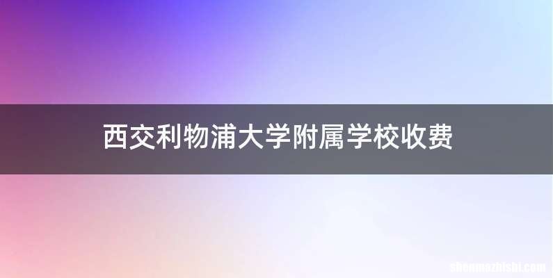 西交利物浦大学附属学校收费