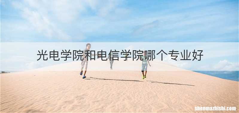 光电学院和电信学院哪个专业好