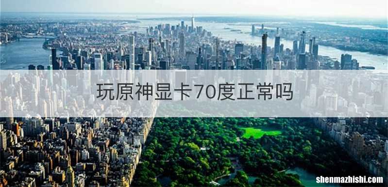 玩原神显卡70度正常吗