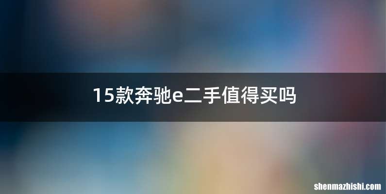 15款奔驰e二手值得买吗