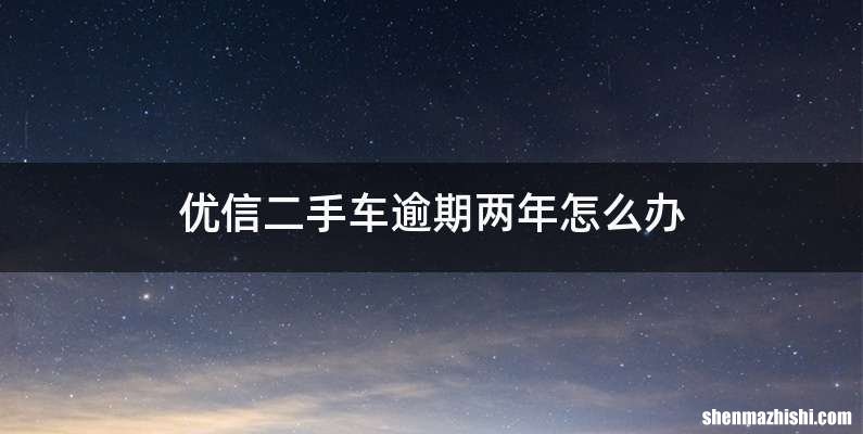 优信二手车逾期两年怎么办