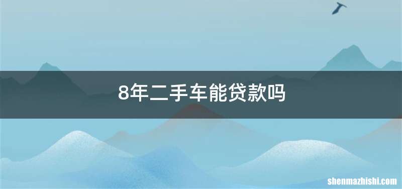 8年二手车能贷款吗