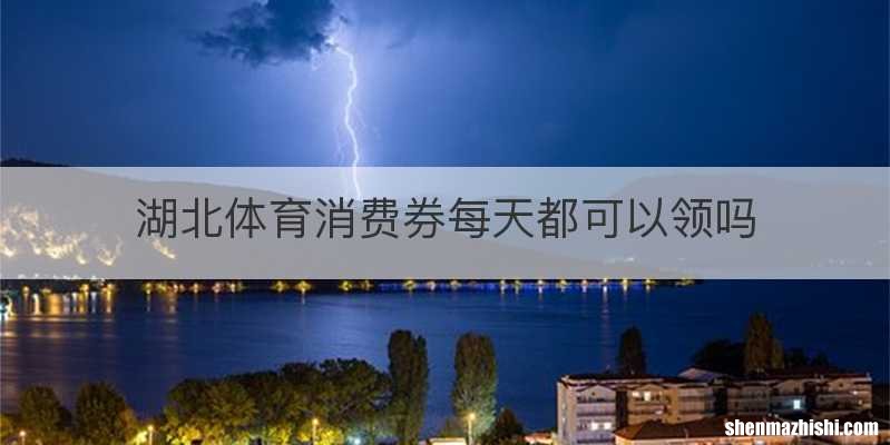 湖北体育消费券每天都可以领吗