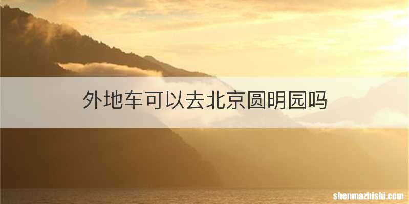 外地车可以去北京圆明园吗