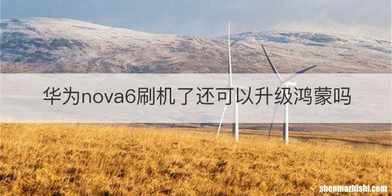 华为nova6刷机了还可以升级鸿蒙吗