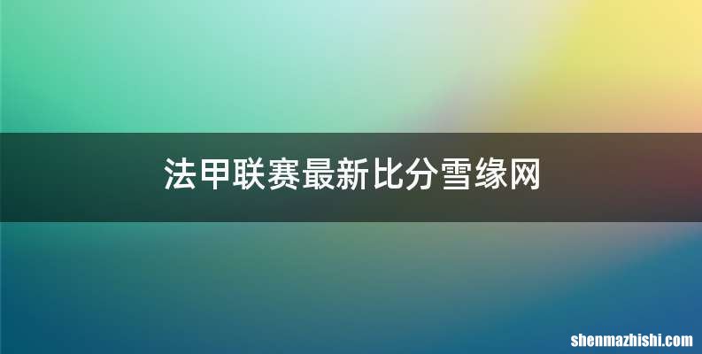 法甲联赛最新比分雪缘网