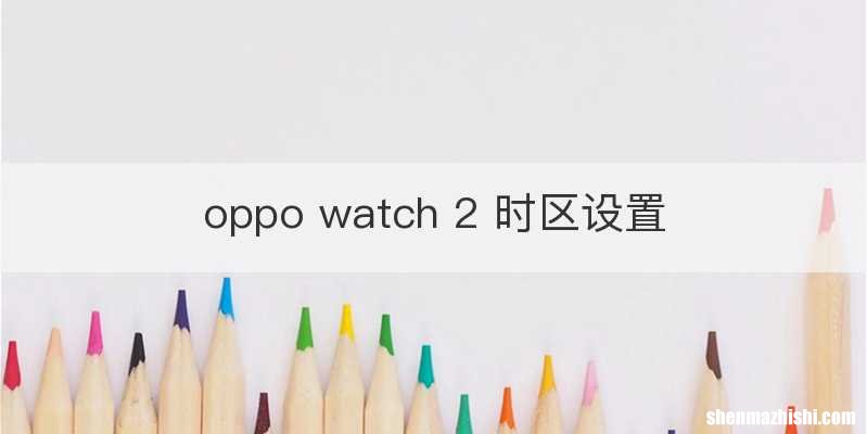 oppo watch 2 时区设置