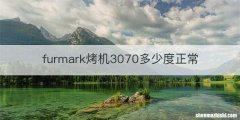 furmark烤机3070多少度正常