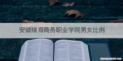 安徽绿海商务职业学院男女比例