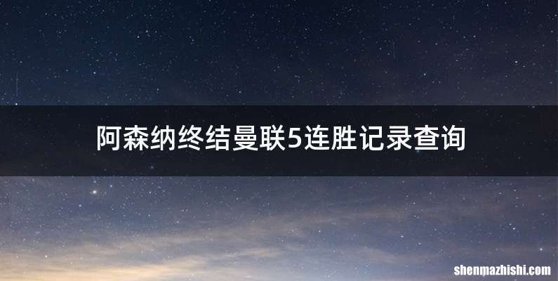 阿森纳终结曼联5连胜记录查询