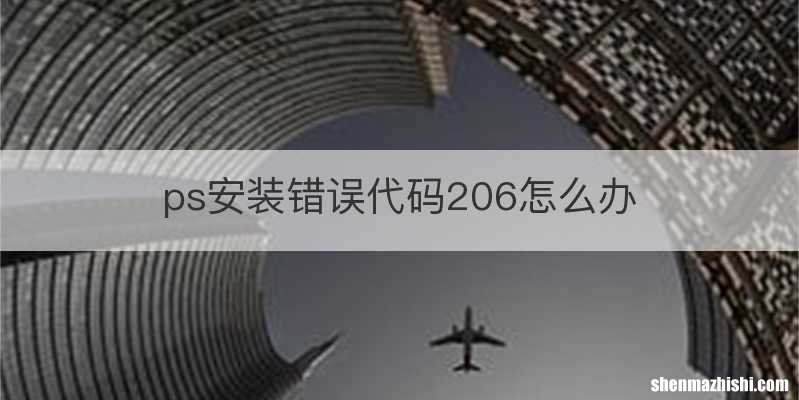 ps安装错误代码206怎么办