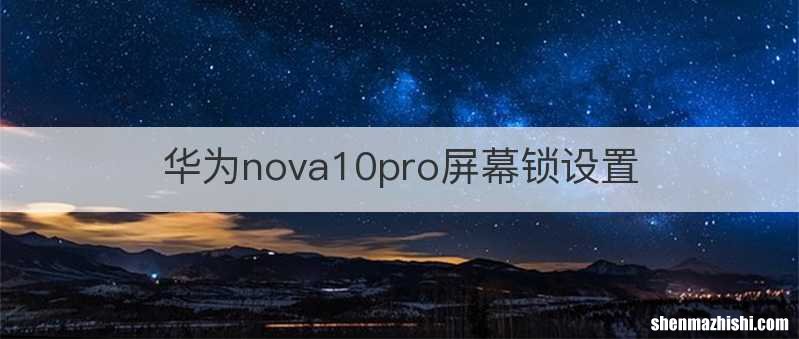华为nova10pro屏幕锁设置
