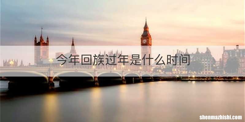 今年回族过年是什么时间