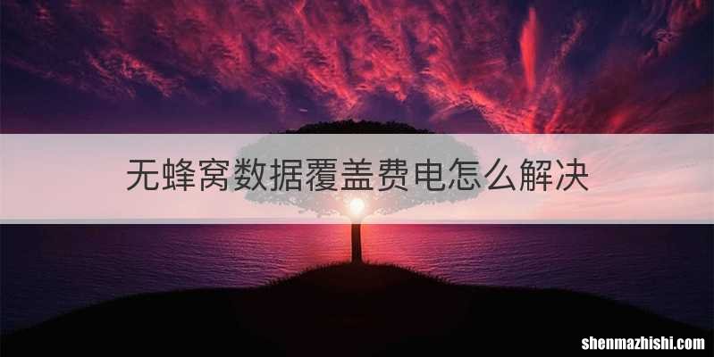 无蜂窝数据覆盖费电怎么解决