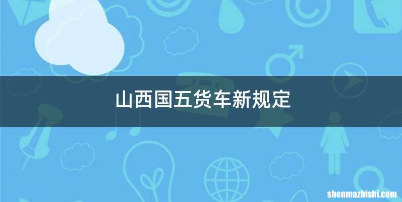 山西国五货车新规定