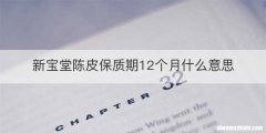 新宝堂陈皮保质期12个月什么意思