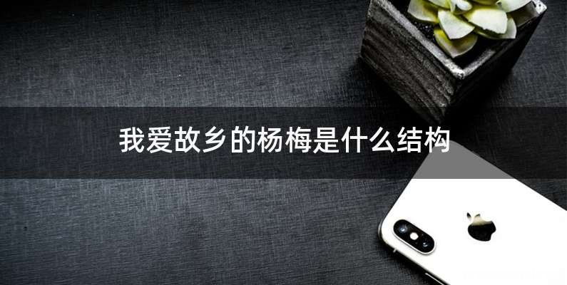 我爱故乡的杨梅是什么结构