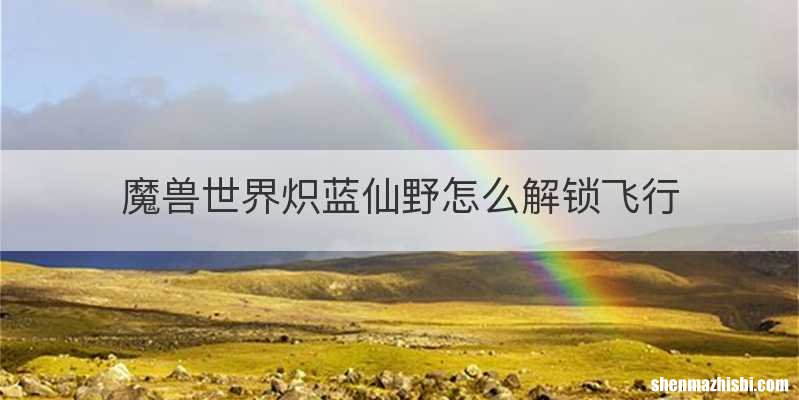 魔兽世界炽蓝仙野怎么解锁飞行