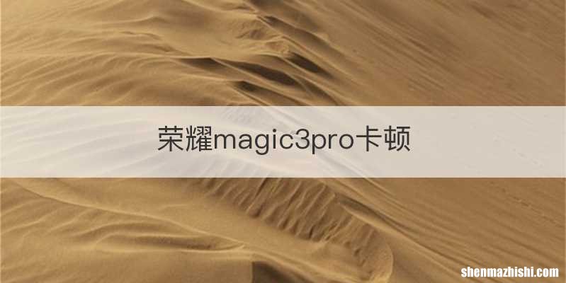 荣耀magic3pro卡顿