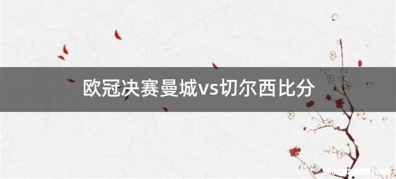 欧冠决赛曼城vs切尔西比分