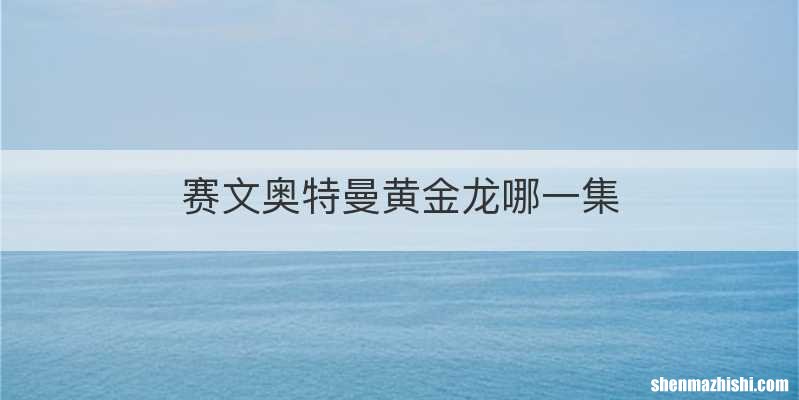 赛文奥特曼黄金龙哪一集