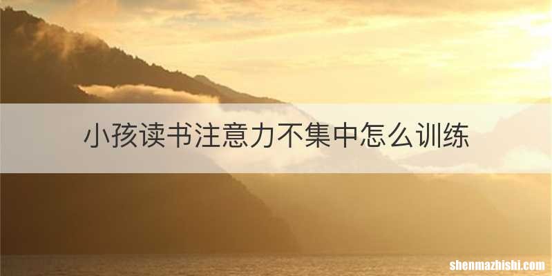 小孩读书注意力不集中怎么训练