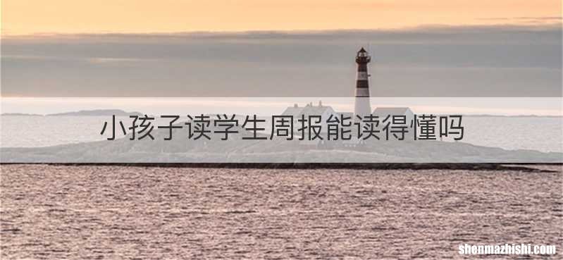 小孩子读学生周报能读得懂吗