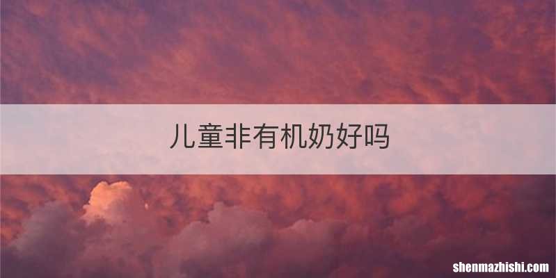 儿童非有机奶好吗