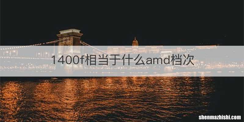 1400f相当于什么amd档次