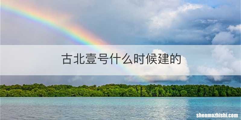 古北壹号什么时候建的